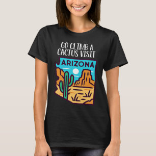 Go Climb A Cactus Visit Arizona America Gardening  T-Shirt