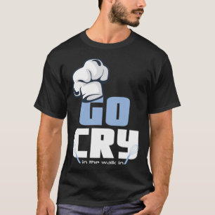 Go Cry In The Walk In Chefs Hat Whisks Design say T-Shirt