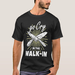 Go Cry In The Walk In  Cook Restaurant Chef T-Shirt