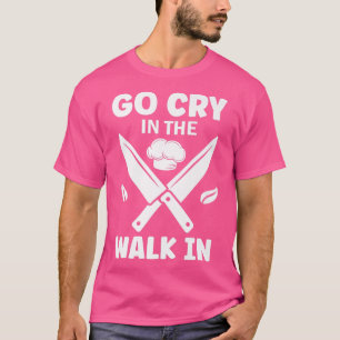 go cry in the walk in funny restaurant chef 400  T-Shirt