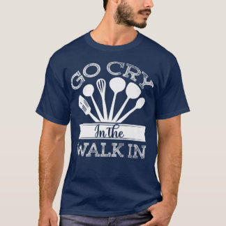 go cry in the walk in funny restaurant chef 402  T-Shirt