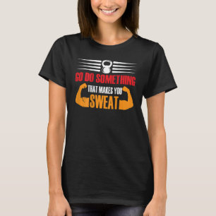 Go Do Something That Makes You Sweat Motivation Ba T-Shirt