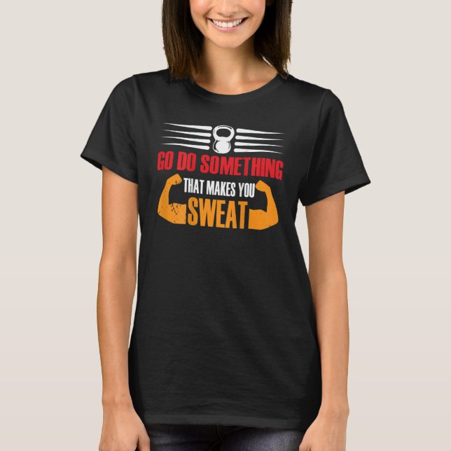 Go Do Something That Makes You Sweat Motivation Ba T-Shirt (Front)