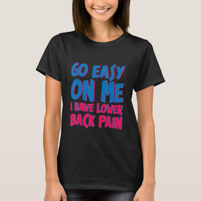 Go Easy On Me I Have Lower Back Pain     T-Shirt (Front)