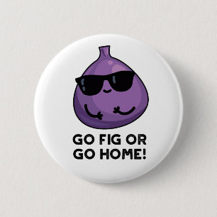 Go Fig Or Go Home Positive Fruit Pun  6 Cm Round Badge