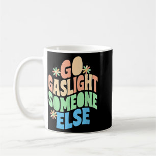 Go Gaslight Someone Else Funny Sarcastic Quote Coffee Mug