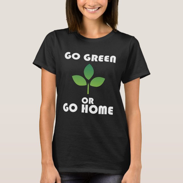 Go Green or Go Home T-Shirt (Front)