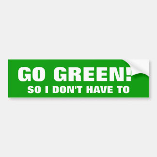 GO GREEN! SO I DON'T HAVE TO BUMPER STICKER
