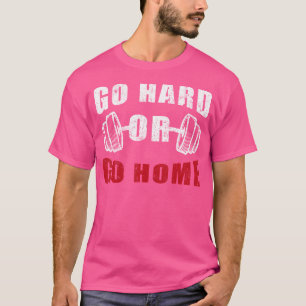 Go Hard Or Go Home Fitness Women Men Bodybuilding T-Shirt