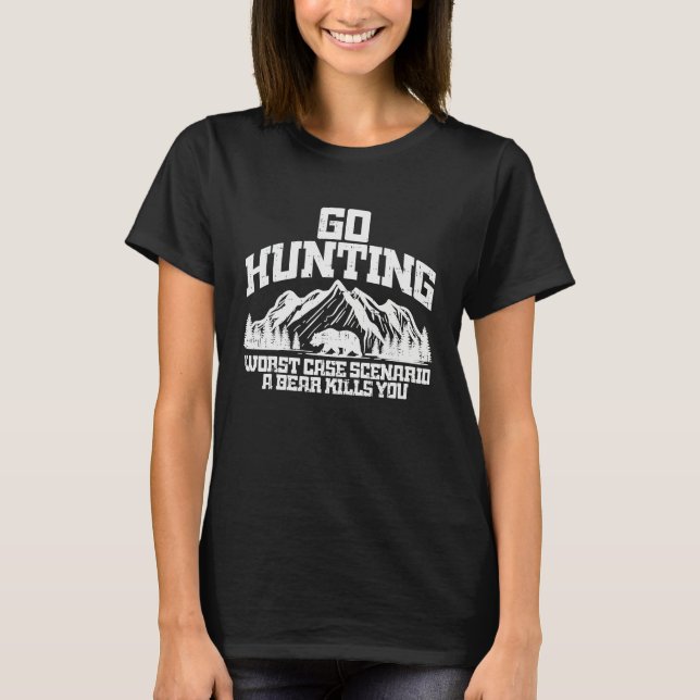 Go Hunting Worst Case Bear Kills You Wildlife Hunt T-Shirt (Front)