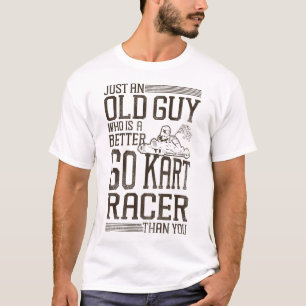 Go Kart Just An Old Guy Who Is A Better Go Kart T-Shirt