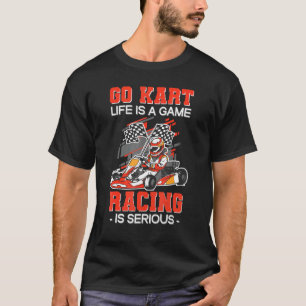 Go Kart Life Is A Game Racing Is Serious Karting K T-Shirt