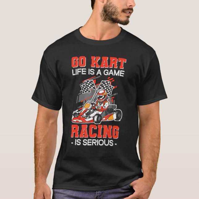 Go Kart Life Is A Game Racing Is Serious Karting K T-Shirt (Front)