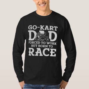 Go Kart Racing Dad Forced to Work Born to Race 1 T-Shirt