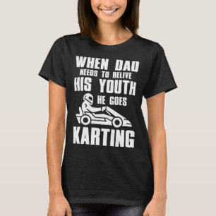 Go Kart Racing Dad Needs to Relive His Youth T-Shirt