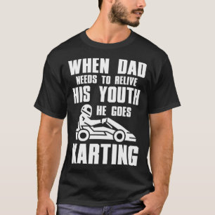Go Kart Racing Dad Needs to Relive His Youth T-Shirt