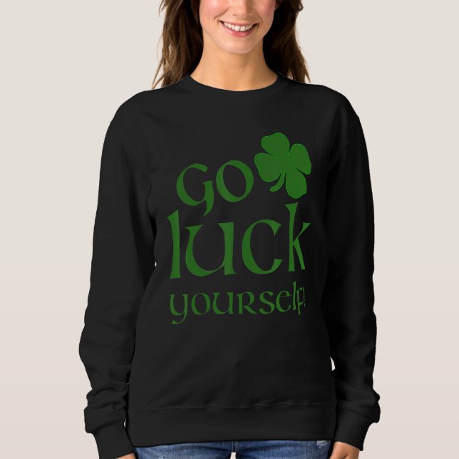 Go Luck Yourself Funny St Patrick's Paddys Drinkin Sweatshirt (Front)