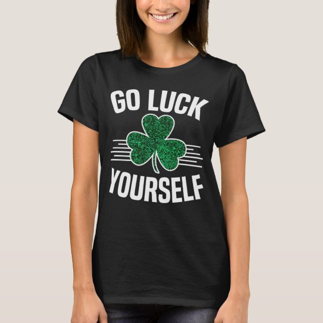 Go Luck Yourself St Patricks Day Sarcastic Irish S T-Shirt (Front)