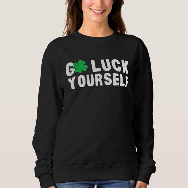 Go Luck Yourself St Patricks Day Sweatshirt (Front)