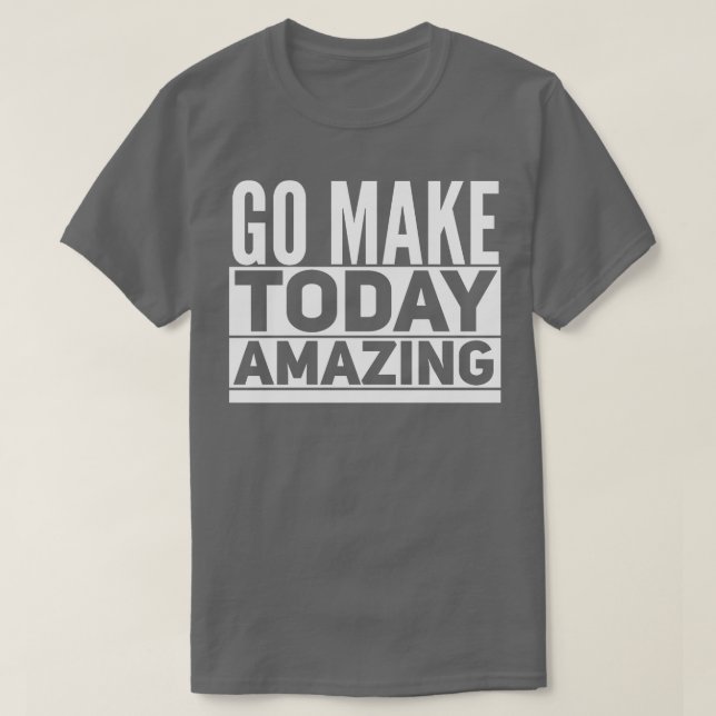 Go Make Today Amazing T-Shirt (Design Front)