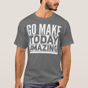 Go Make Today Amazing T-Shirt