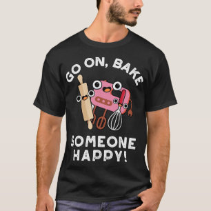 Go On Bake Someone Happy Cute Baking Pun T-Shirt