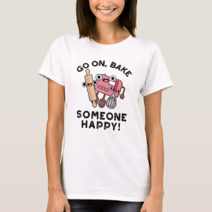 Go On Bake Someone Happy Funny Baker Pun  T-Shirt