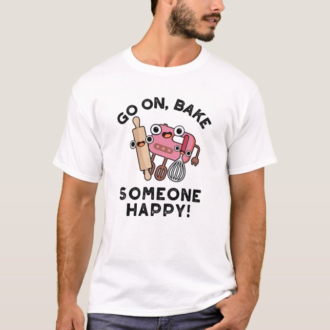 Go On Bake Someone Happy Funny Baker Tools Pun  T-Shirt (Front)