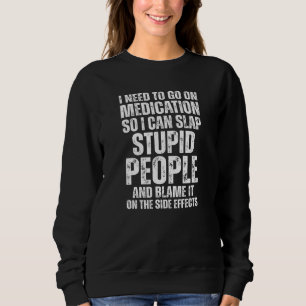 Go On Medication So I Can Slap Stupid People And B Sweatshirt