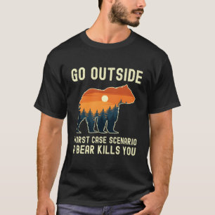 Go Outside Worst Case Scenario A Bear Kills You Ca T-Shirt