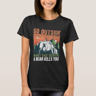 Go Outside Worst Case Scenario A Bear Kills You Ca T-Shirt