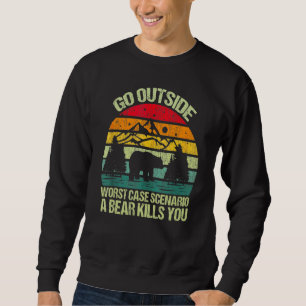 Go Outside Worst Case Scenario A Bear Kills You Vi Sweatshirt