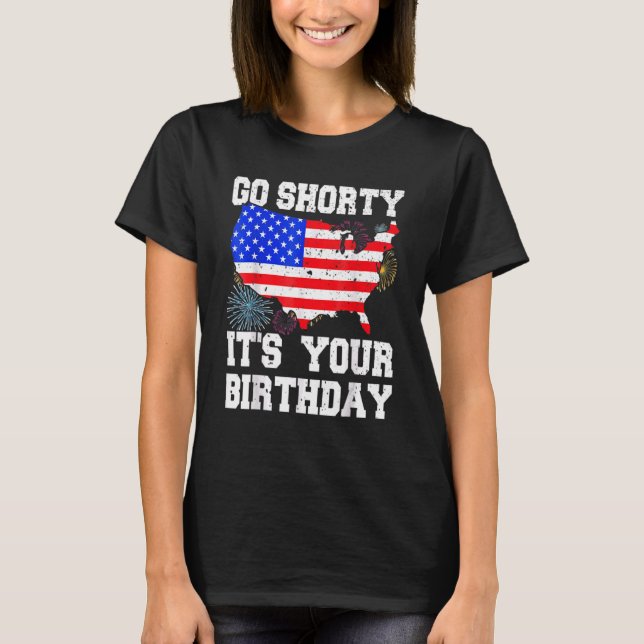 Go Shorty It's Your Birthday  4th Of July Birthday T-Shirt (Front)