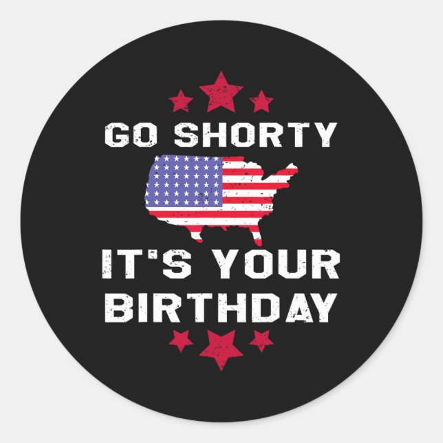Go Shorty Its Your Birthday - 4th Of July Independ Classic Round Sticker (Front)
