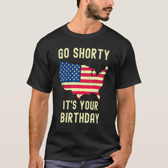Go Shorty Its Your Birthday 4th Of July T-Shirt (Front)