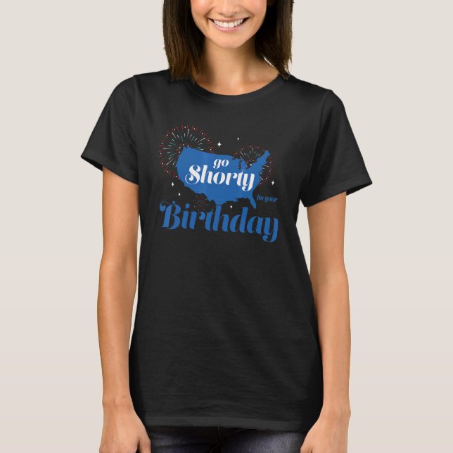 Go Shorty It's Your Birthday America 4th Of July T-Shirt (Front)