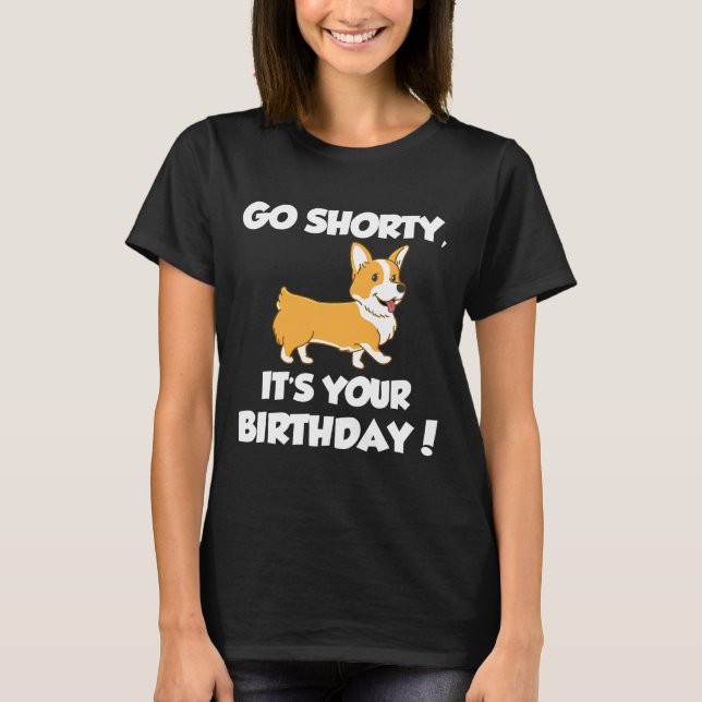 Go Shorty Its Your Birthday Funny Corgi  Birthday T-Shirt (Front)