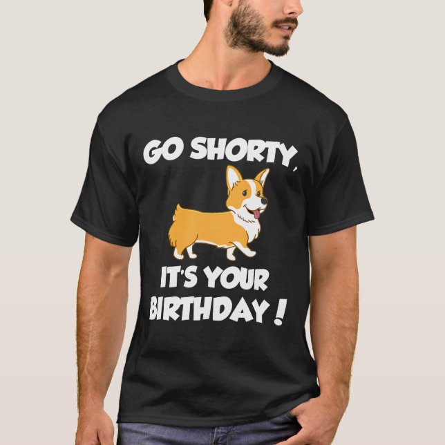 Go Shorty Its Your Birthday Funny Corgi  Birthday T-Shirt (Front)