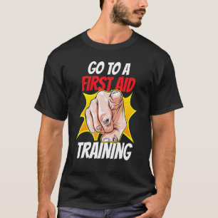 Go To A First Aid Training Coach Course Emergency T-Shirt