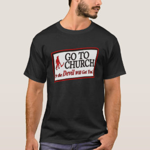 GO TO CHURCH OR THE DEVIL WILL GET YOU  1 T-Shirt