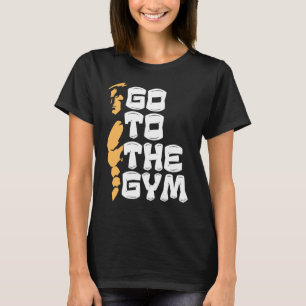 Go To The Gym Strongman Gym Workout Fitness Idea T-Shirt