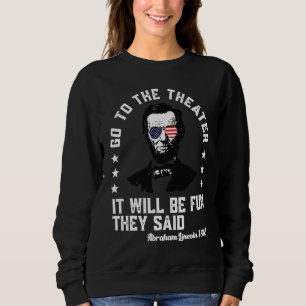 Go To The Theatre They Said Abraham Lincoln 4th Of Sweatshirt