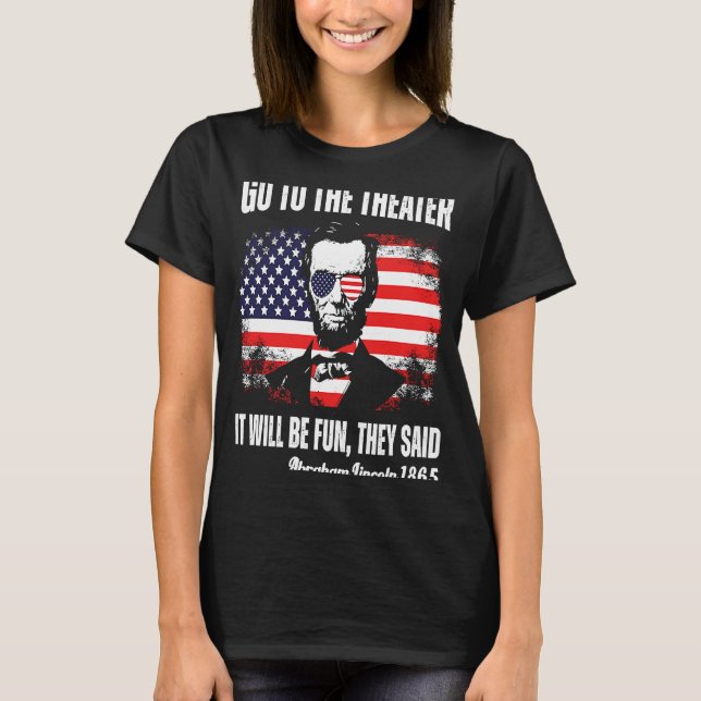 Go To The Theatre They Said Abraham Lincoln 4th Of T-Shirt (Front)