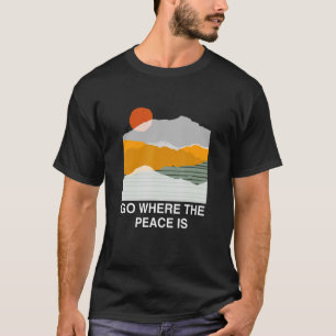Go Where The Peace Is Adventure Nature  Hiking Cam T-Shirt