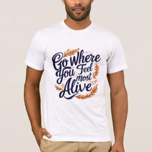Go Where You Feel Most Alive T-Shirt