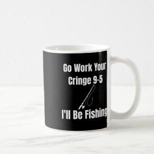 Go Work Your Cringe 9-5 I'll Be Fishing Meme Funny Coffee Mug