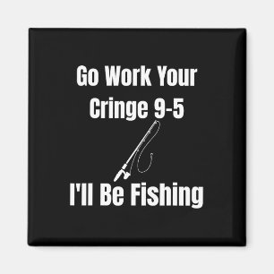 Go Work Your Cringe 9-5 I'll Be Fishing Meme Funny Magnet