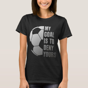 Goalie My Goal Is To Deny Yours Soccer Goalkeeper T-Shirt