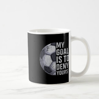 Goalie My Goal Is To Deny Yours Soccer Player Goal Coffee Mug