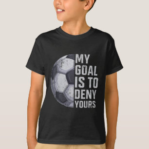 Goalie My Goal Is To Deny Yours Soccer Player Goal T-Shirt